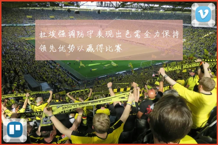 杜埃强调防守表现出色需全力保持领先优势以赢得比赛