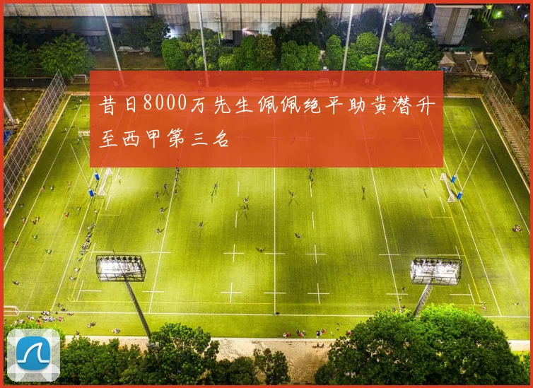 昔日8000万先生佩佩绝平助黄潜升至西甲第三名