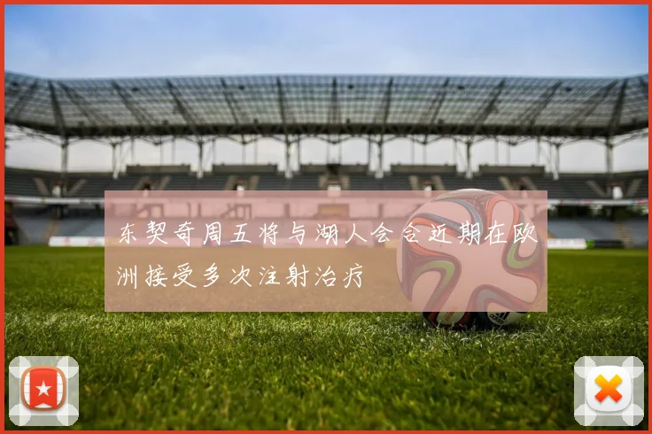 东契奇周五将与湖人会合近期在欧洲接受多次注射治疗