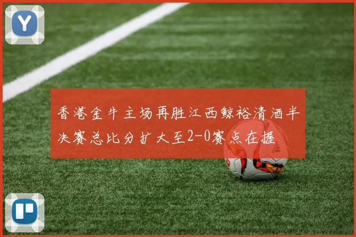 香港金牛主场再胜江西鲸裕清酒半决赛总比分扩大至2-0赛点在握