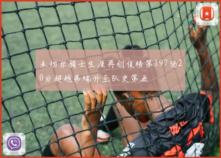 米切尔骑士生涯再创佳绩第197场20分超越弗瑞升至队史第五